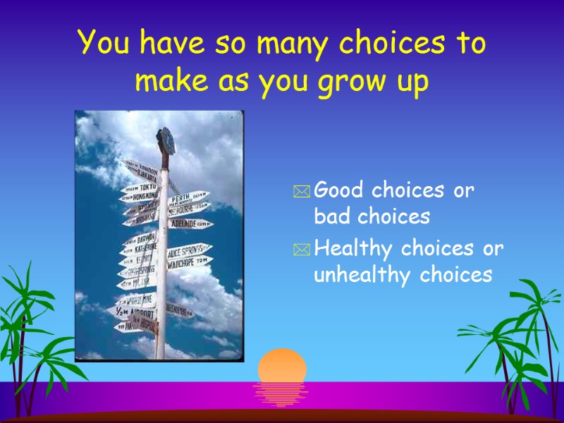 You have so many choices to make as you grow up Good choices or